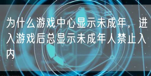 为什么游戏中心显示未成年,进入游戏后总显示未成年人禁止入内