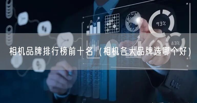 相机品牌排行榜前十名（相机各大品牌选哪个好）