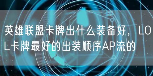 英雄联盟卡牌出什么装备好，LOL卡牌最好的出装顺序AP流的