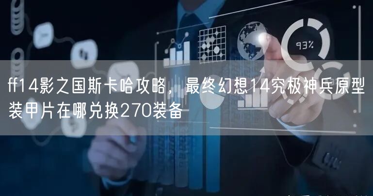 ff14影之国斯卡哈攻略,最终幻想14究极神兵原型装甲片在哪兑换270装备