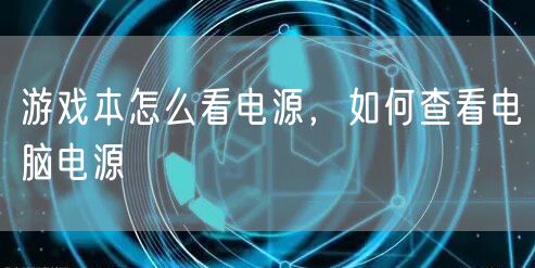 游戏本怎么看电源，如何查看电脑电源