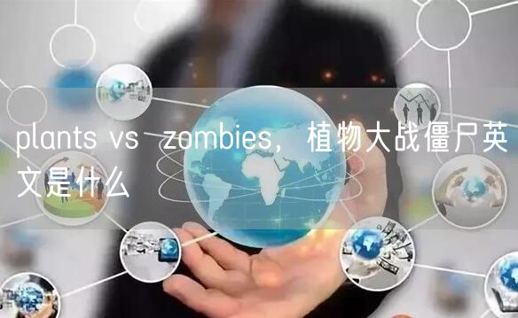plants vs zombies,植物大战僵尸英文是什么
