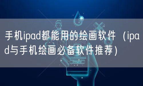手机ipad都能用的绘画软件（ipad与手机绘画必备软件推荐）