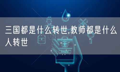 三国都是什么转世,教师都是什么人转世