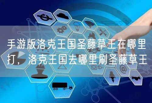 手游版洛克王国圣藤草王在哪里打，洛克王国去哪里刷圣藤草王