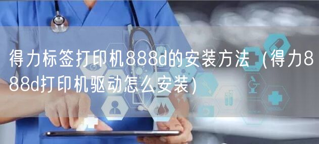 得力标签打印机888d的安装方法（得力888d打印机驱动怎么安装）