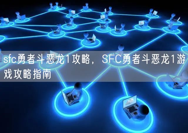 sfc勇者斗恶龙1攻略，SFC勇者斗恶龙1游戏攻略指南