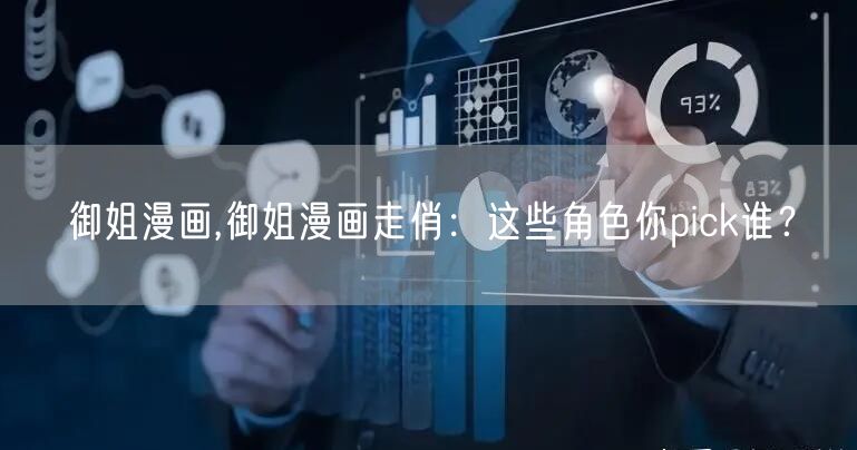 御姐漫画,御姐漫画走俏:这些角色你pick谁?