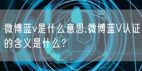 微博蓝v是什么意思,微博蓝V认证的含义是什么？