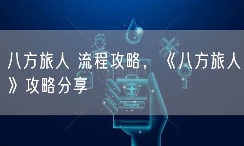 八方旅人 流程攻略,《八方旅人》攻略分享