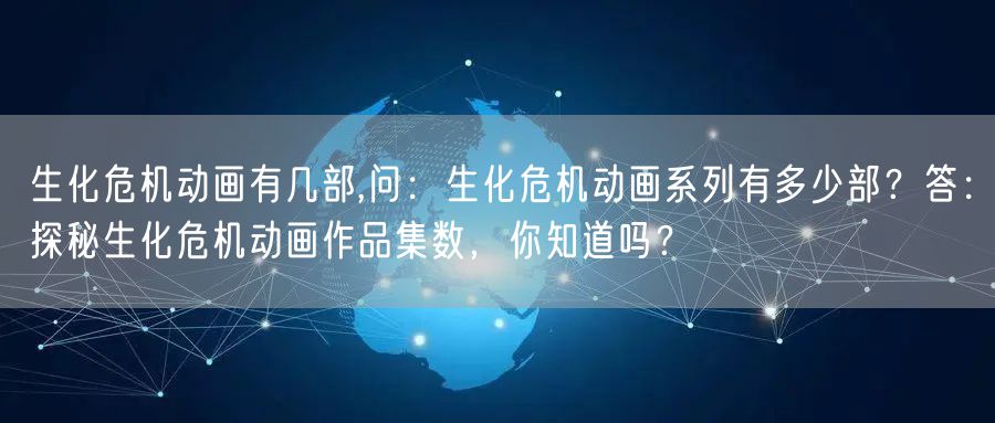 生化危机动画有几部,问:生化危机动画系列有多少部?答:探秘生化危机动画作品集数,你知道吗?