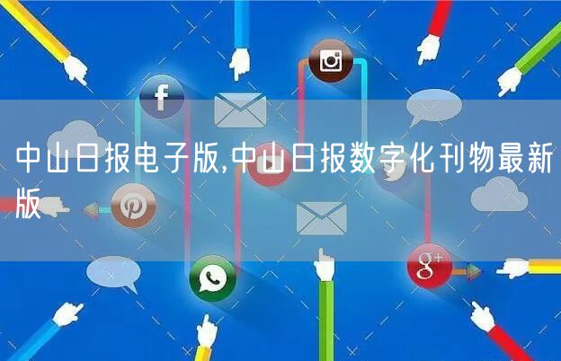 中山日报电子版,中山日报数字化刊物最新版