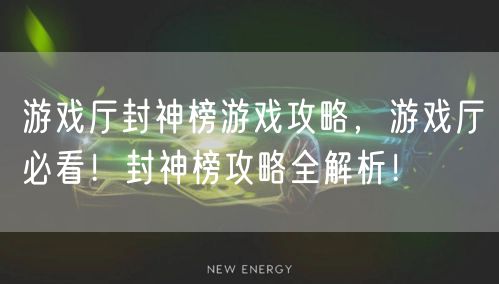 游戏厅封神榜游戏攻略，游戏厅必看！封神榜攻略全解析！
