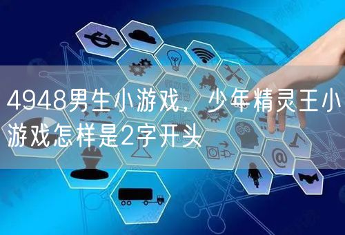 4948男生小游戏,少年精灵王小游戏怎样是2字开头
