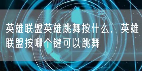 英雄联盟英雄跳舞按什么,英雄联盟按哪个键可以跳舞