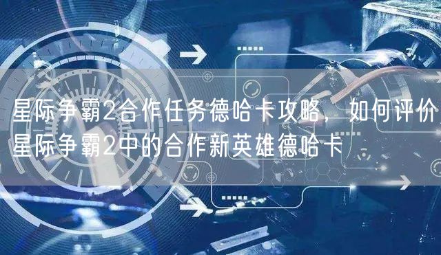 星际争霸2合作任务德哈卡攻略,如何评价星际争霸2中的合作新英雄德哈卡