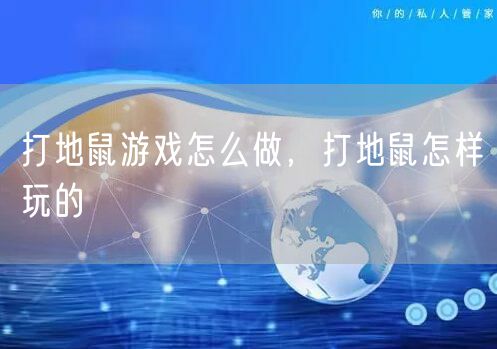 打地鼠游戏怎么做,打地鼠怎样玩的