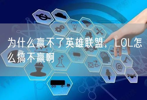 为什么赢不了英雄联盟,LOL怎么搞不赢啊