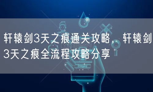 轩辕剑3天之痕通关攻略，轩辕剑3天之痕全流程攻略分享