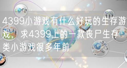 4399小游戏有什么好玩的生存游戏，求4399上的一款丧尸生存类小游戏很多年前