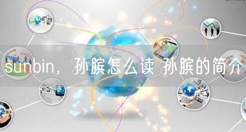 sunbin，孙膑怎么读 孙膑的简介