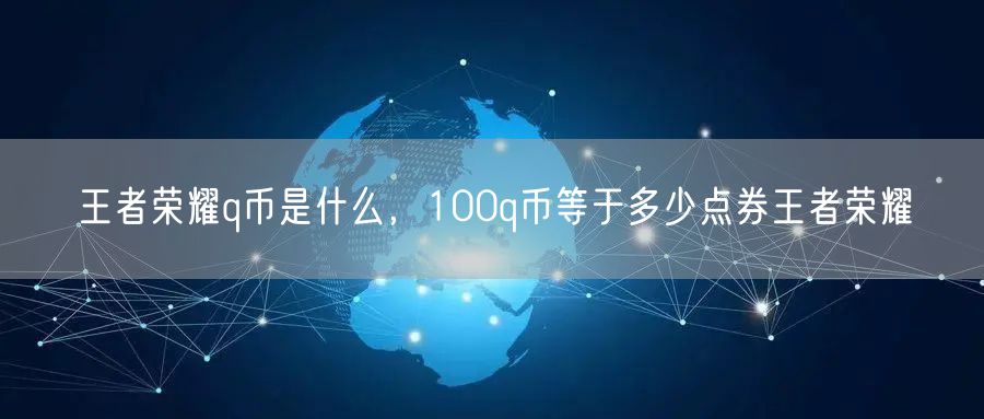 王者荣耀q币是什么,100q币等于多少点券王者荣耀