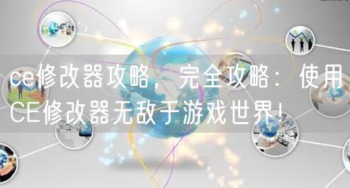 ce修改器攻略，完全攻略：使用CE修改器无敌于游戏世界！