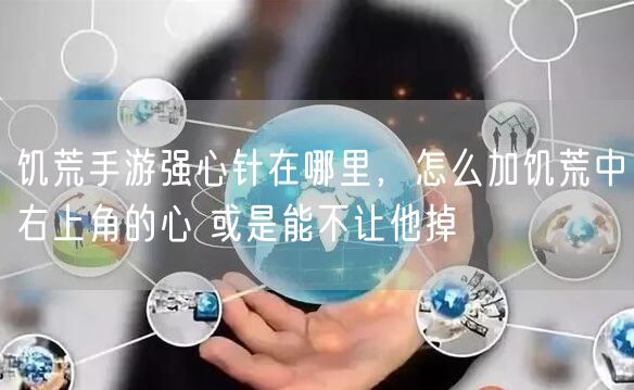 饥荒手游强心针在哪里，怎么加饥荒中右上角的心 或是能不让他掉