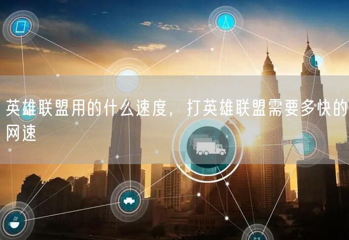 英雄联盟用的什么速度，打英雄联盟需要多快的网速