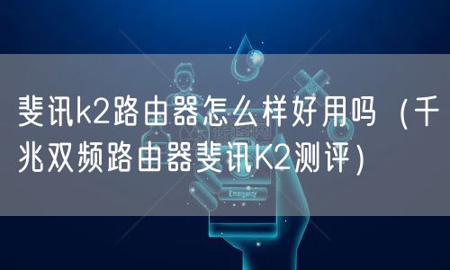 斐讯k2路由器怎么样好用吗（千兆双频路由器斐讯K2测评）