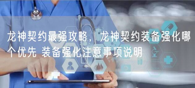 龙神契约最强攻略,龙神契约装备强化哪个优先 装备强化注意事项说明