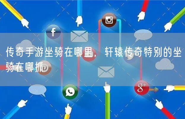 传奇手游坐骑在哪里，轩辕传奇特别的坐骑在哪抓