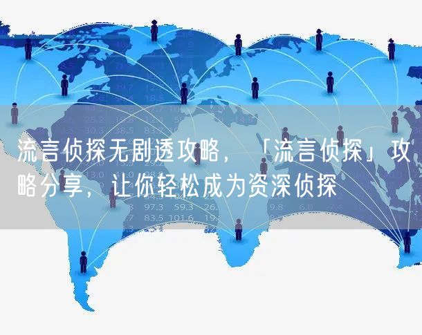 流言侦探无剧透攻略，「流言侦探」攻略分享，让你轻松成为资深侦探