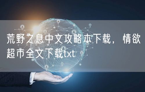 荒野之息中文攻略本下载,情欲超市全文下载txt