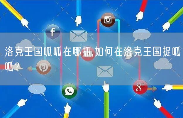 洛克王国呱呱在哪抓,如何在洛克王国捉呱呱？