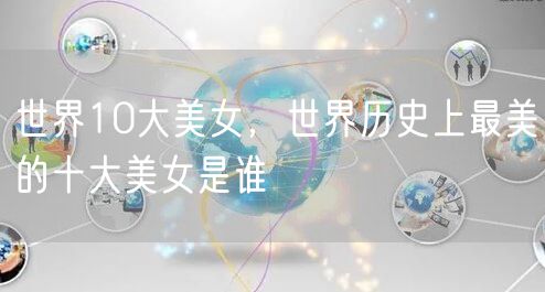 世界10大美女，世界历史上最美的十大美女是谁
