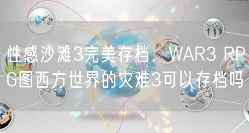 性感沙滩3完美存档,WAR3 RPG图西方世界的灾难3可以存档吗