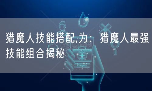 猎魔人技能搭配,为：猎魔人最强技能组合揭秘