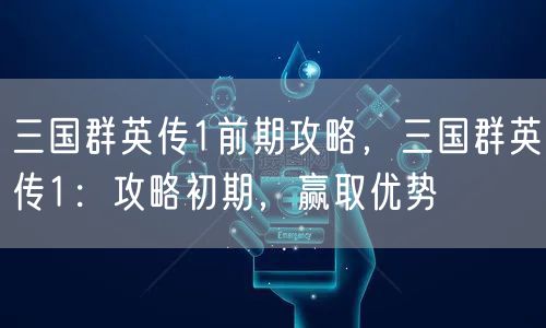 三国群英传1前期攻略,三国群英传1:攻略初期,赢取优势