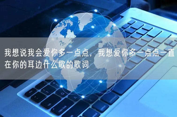 我想说我会爱你多一点点,我想爱你多一点点一直在你的耳边什么歌的歌词
