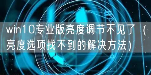 win10专业版亮度调节不见了（亮度选项找不到的解决方法）