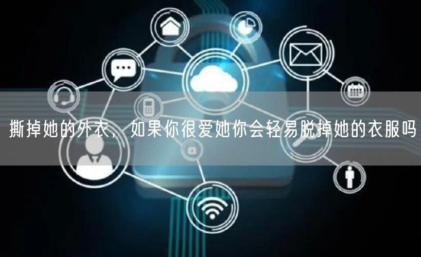 撕掉她的外衣，如果你很爱她你会轻易脱掉她的衣服吗