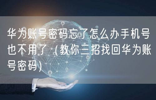 华为账号密码忘了怎么办手机号也不用了(教你三招找回华为账号密码)