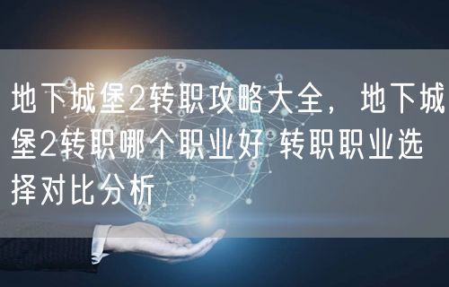 地下城堡2转职攻略大全，地下城堡2转职哪个职业好 转职职业选择对比分析
