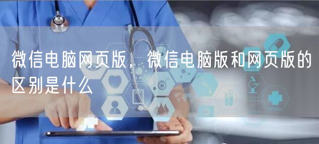 微信电脑网页版，微信电脑版和网页版的区别是什么