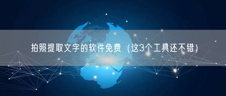 拍照提取文字的软件免费（这3个工具还不错）