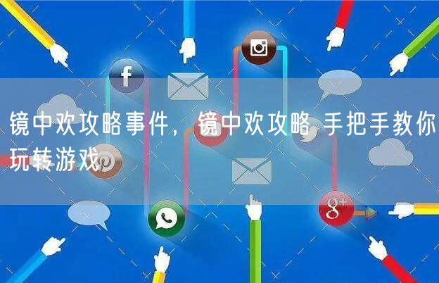 镜中欢攻略事件，镜中欢攻略 手把手教你玩转游戏