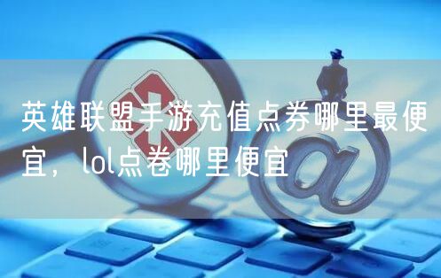 英雄联盟手游充值点券哪里最便宜,lol点卷哪里便宜