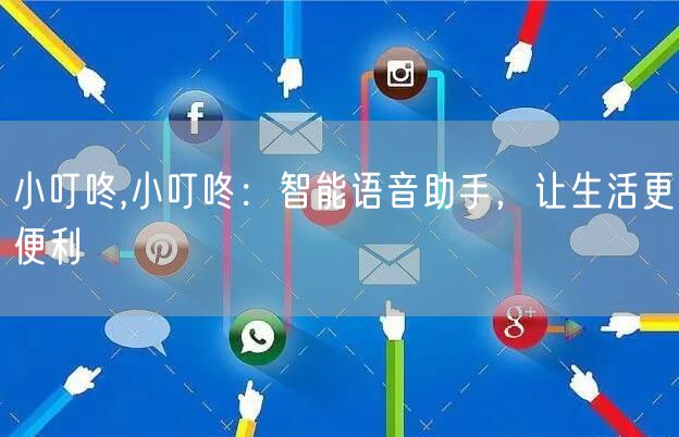小叮咚,小叮咚：智能语音助手，让生活更便利