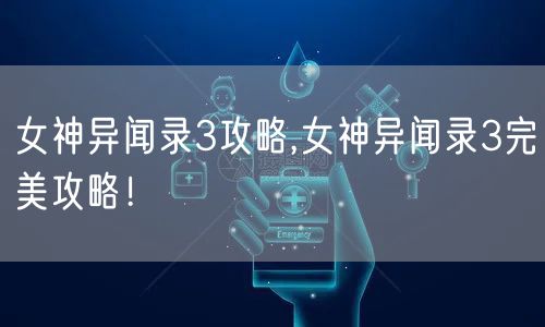 女神异闻录3攻略,女神异闻录3完美攻略!